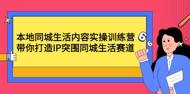 【副业项目4731期】本地同城生活内容实操训练营：带你打造IP突围同城生活赛道-副业帮