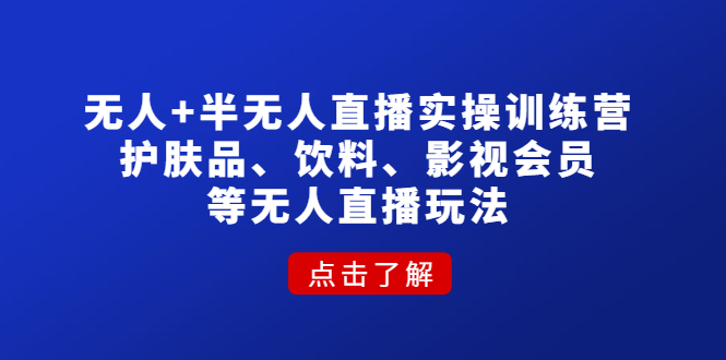 【副业项目4764期】无人+半无人直播实操训练营：护肤品、饮料、影视会员等无人直播玩法-副业帮