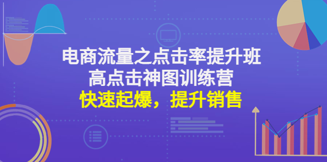 【副业项目4793期】电商流量之点击率提升班+高点击神图训练营：快速起爆，提升销售-副业帮