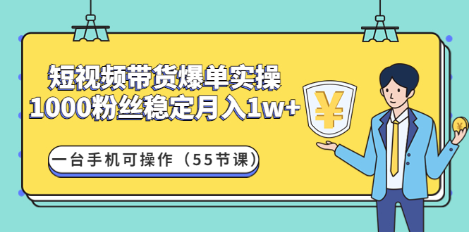 【副业项目4806期】短视频带货爆单实操：1000粉丝稳定月入1w+一台手机可操作（55节课）-副业帮