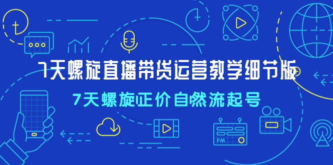 【副业项目4931期】7天螺直旋播带货运营教细学节版，7天螺旋正自价然流起号-副业帮