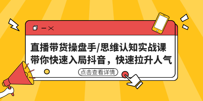 【副业项目4958期】直播带货操盘手/思维认知实战课：带你快速入局抖音，快速拉升人气-副业帮