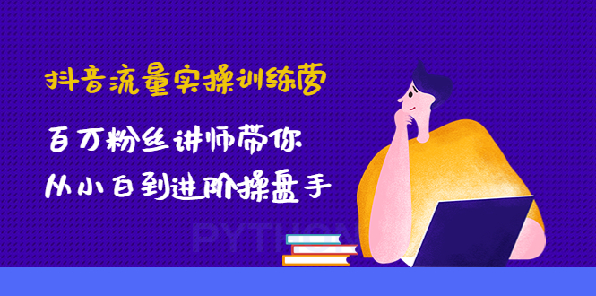 【副业项目4836期】抖音流量实操训练营：百万粉丝讲师带你从小白到进阶操盘手！-副业帮