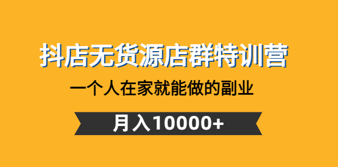 【副业项目4848期】抖店无货源店群特训营：一个人在家就能做的副业，月入10000+-副业帮