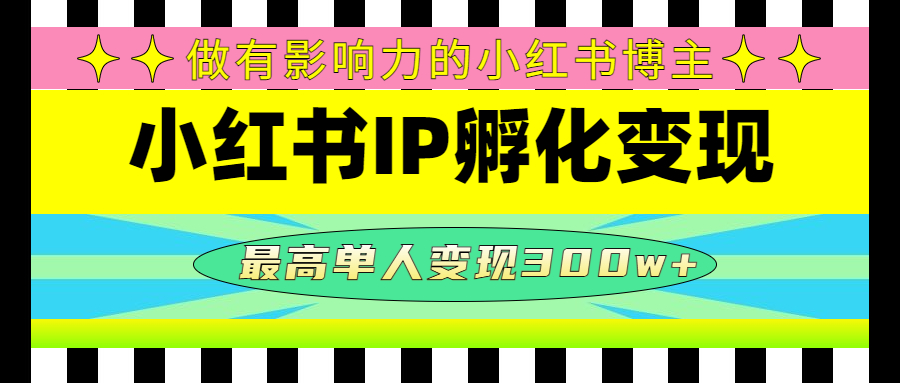 【副业项目4851期】某收费培训-小红书IP孵化变现：做有影响力的小红书博主，最高单人变现300w+-副业帮