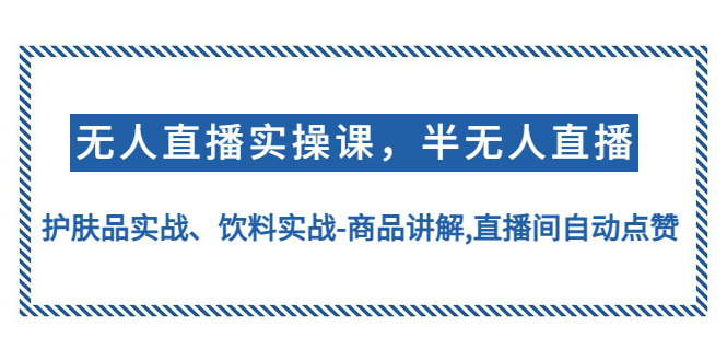 【副业项目4862期】无人直播实操，半无人直播、护肤品实战、饮料实战-商品讲解,直播间自动点赞-副业帮