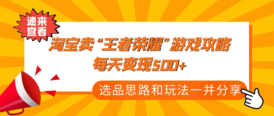 【副业项目4886期】某付款文章《淘宝卖“王者荣耀”游戏攻略，每天变现500+，选品思路+玩法》-副业帮