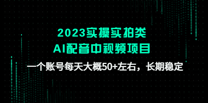 【副业项目4910期】2023实操实拍类AI配音中视频项目，一个账号每天大概50+左右，长期稳定-副业帮