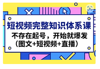 【副业项目4908期】短视频完整知识体系课，不存在起号，开始就爆发（图文+短视频+直播）-副业帮