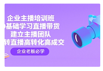 【副业项目4915期】企业主播培训班：0基础学习直播带货，建立主播团队，玩转直播高转化高成交-副业帮