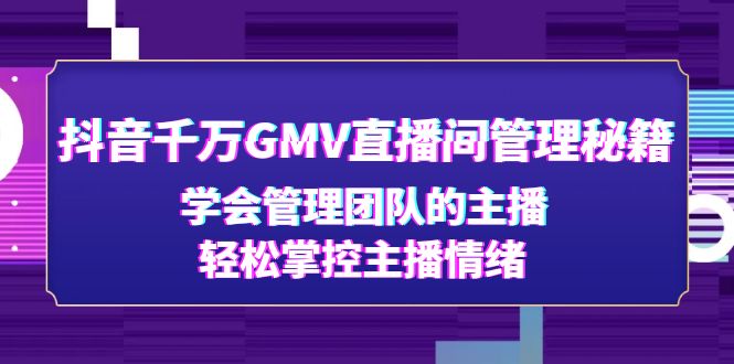 【副业项目4969期】抖音千万GMV直播间管理秘籍：学会管理团队的主播，轻松掌控主播情绪-副业帮