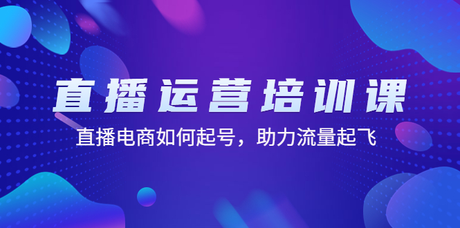 【副业项目4894期】直播运营培训课：直播电商如何起号，助力流量起飞（11节课）-副业帮