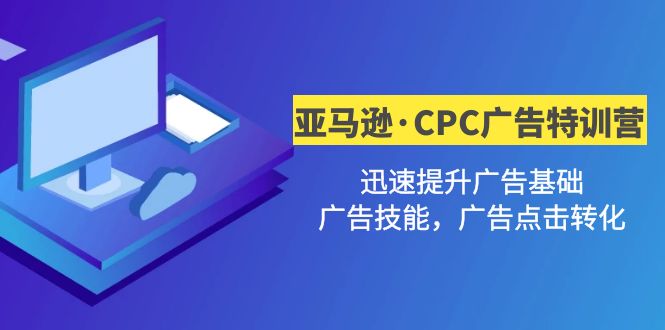 【副业项目5086期】亚马逊·CPC广告·2期特训营，迅速提升广告基础，广告技能，广告点击转化-副业帮