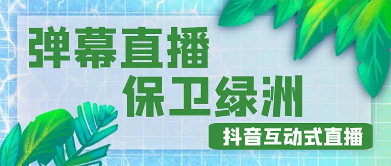 【副业项目5089期】外面收费1980的抖音弹幕保卫绿洲项目，抖音报白，实时互动直播【详细教程】-副业帮