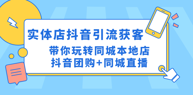 【副业项目4998期】实体店抖音引流获客实操课：带你玩转同城本地店抖音团购+同城直播-副业帮