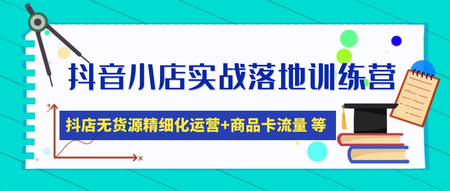 【副业项目5152期】抖音小店实战落地训练营：抖店无货源精细化运营，商品卡流量等等（22节）-副业帮