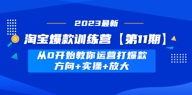 【副业项目5005期】淘宝爆款训练营【第11期】 从0开始教你运营打爆款，方向+实操+放大-副业帮