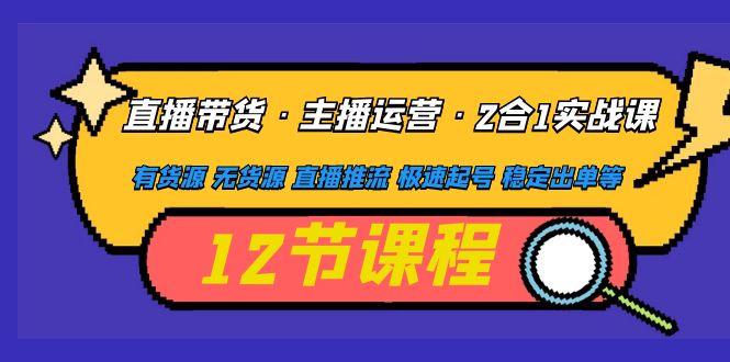 【副业项目5158期】直播带货·主播运营2合1实战课 有货源 无货源 直播推流 极速起号 稳定出单-副业帮