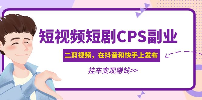 【副业项目5159期】黄岛主 · 短视频短剧CPS副业项目：二剪视频在抖音和快手上发布，挂车变现-副业帮