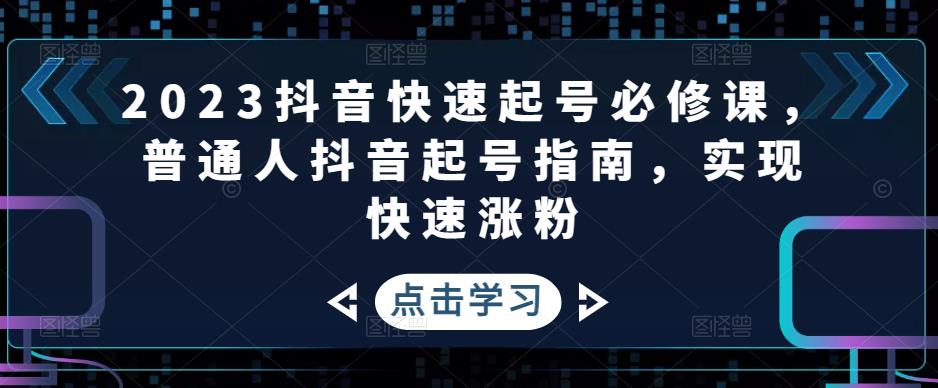 【副业项目5071期】2023抖音快速起号必修课，普通人抖音起号指南，实现快速涨粉-副业帮