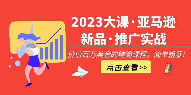 【副业项目5190期】2023大课·亚马逊新品·推广实战：价值百万美金的精简课程，简单粗暴-副业帮