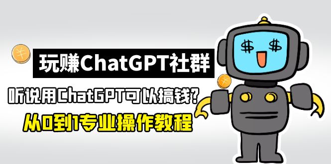 【副业项目5192期】玩赚CGPT社群：听说CGPT可以用来搞钱？从0到1保姆级教程(2月25更新)-副业帮