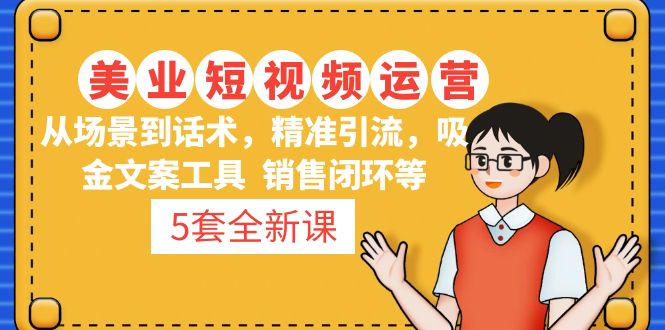 【副业项目5123期】5套·美业短视频运营课 从场景到话术·精准引流·吸金文案工具·销售闭环等-副业帮