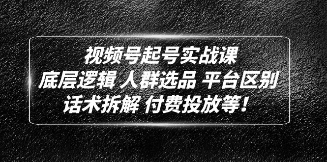 【副业项目5124期】视频号起号实战课：底层逻辑 人群选品 平台区别 话术拆解 付费投放等-副业帮