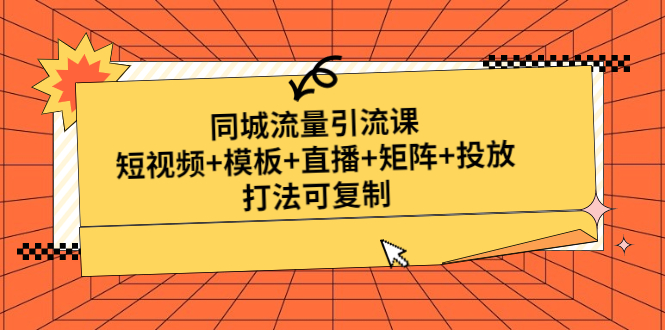 【副业项目5045期】同城流量引流课：短视频+模板+直播+矩阵+投放，打法可复制-副业帮