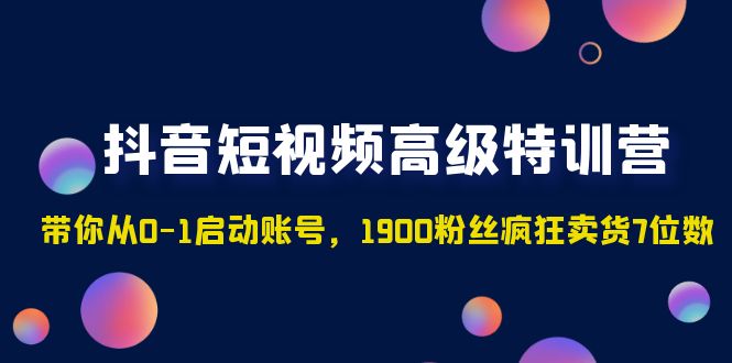 【副业项目5147期】抖音短视频高级特训营：带你从0-1启动账号，1900粉丝疯狂卖货7位数-副业帮