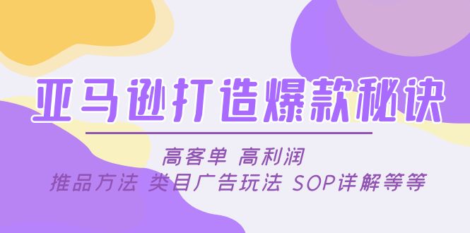 【副业项目5084期】亚马逊打造爆款秘诀：高客单 高利润 推品方法 类目广告玩法 SOP详解等等-副业帮