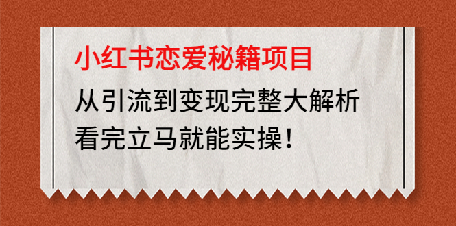 【副业项目5004期】小红书恋爱秘籍项目，从引流到变现完整大解析 看完立马能实操【教程+资料】-副业帮