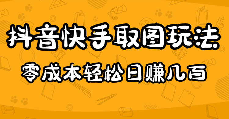 【副业项目5044期】2023抖音快手取图玩法：一个人在家就能做，超简单，0成本日赚几百-副业帮