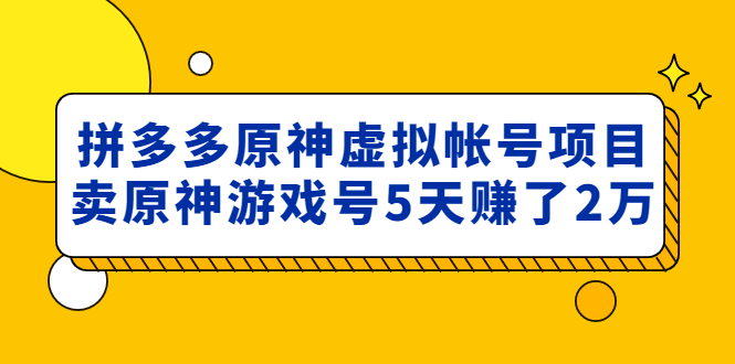 【副业项目5068期】外面卖2980的拼多多原神虚拟帐号项目：卖原神游戏号5天赚了2万-副业帮