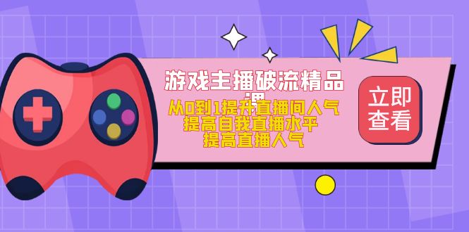 【副业项目5100期】游戏主播破流精品课，从0到1提升直播间人气 提高自我直播水平 提高直播人气-副业帮