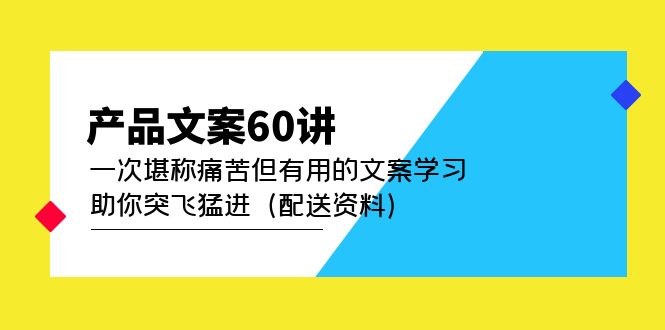 【副业项目5101期】产品文案60讲：一次堪称痛苦但有用的文案学习 助你突飞猛进（配送资料）-副业帮