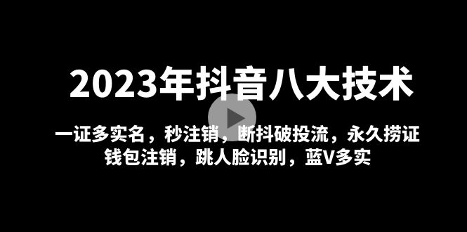 【副业项目5107期】2023年抖音八大技术，一证多实名 秒注销 断抖破投流 永久捞证 钱包注销 等-副业帮