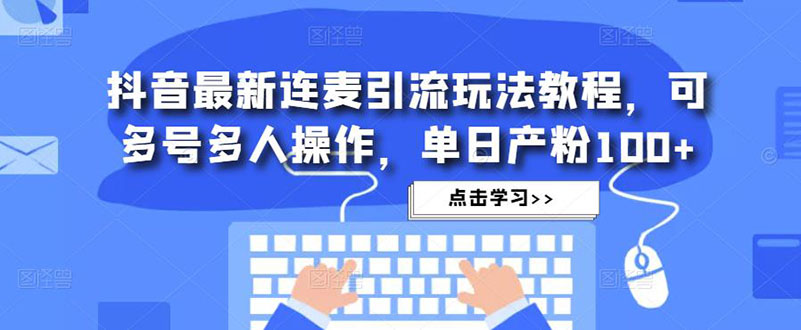 【副业项目5126期】抖音最新连麦引流玩法教程，可多号多人操作，单日产粉100+-副业帮