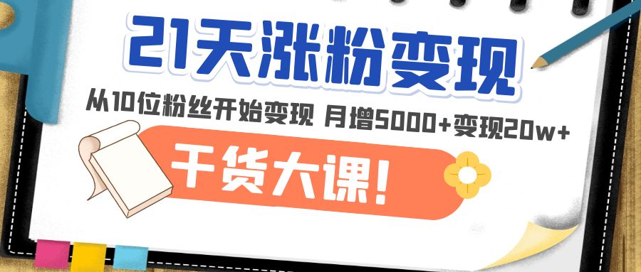 【副业项目5174期】21天精准涨粉变现干货大课：从10位粉丝开始变现 月增5000+变现20w+-副业帮