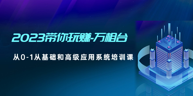 【副业项目5063期】2023带你玩赚-万相台，从0-1从基础和高级应用系统培训课-副业帮