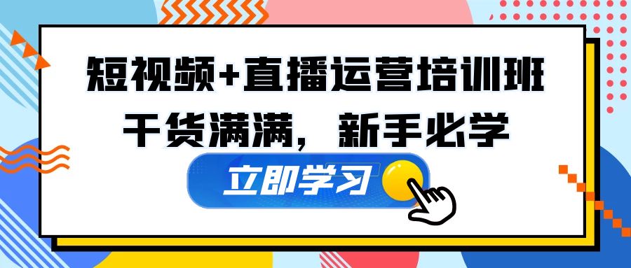 【副业项目5279期】某培训全年短视频+直播运营培训班：干货满满，新手必学-副业帮