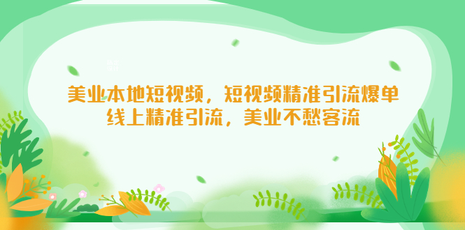 【副业项目5232期】美业本地短视频，短视频精准引流爆单，线上精准引流，美业不愁客流-副业帮