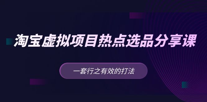 【副业项目5236期】黄岛主 · 淘宝虚拟项目热点选品分享课：一套行之有效的打法-副业帮