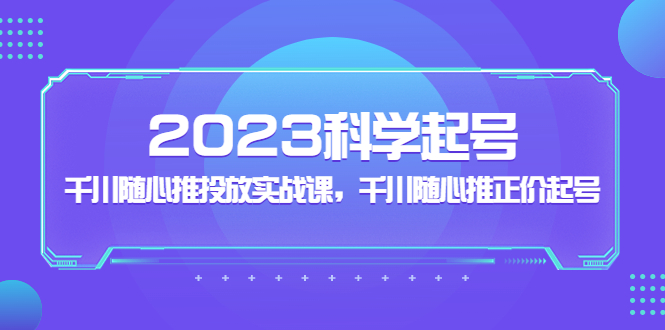 【副业项目5255期】2023科学起号，千川随心推投放实战课，千川随心推正价起号-副业帮