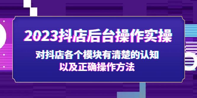 【副业项目5256期】2023抖店后台操作实操，对抖店各个模块有清楚的认知以及正确操作方法-副业帮