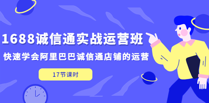 【副业项目5331期】1688诚信通实战运营班，快速学会阿里巴巴诚信通店铺的运营(17节课)-副业帮