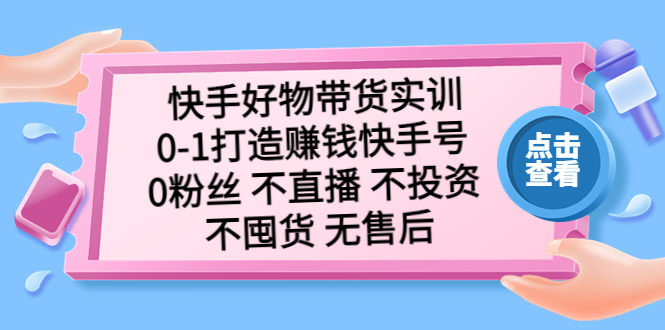 【副业项目5410期】快手好物带货实训：0-1打造赚钱快手号 0粉丝 不直播 不投资 不囤货 无售后-副业帮