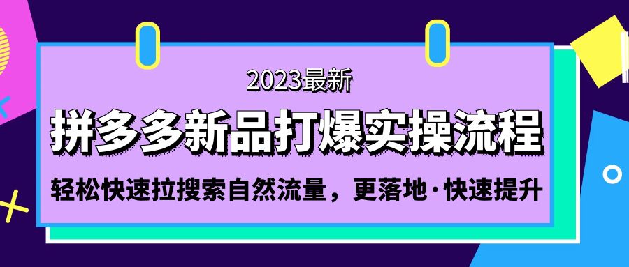 【副业项目5213期】拼多多-新品打爆实操流程：轻松快速拉搜索自然流量，更落地·快速提升-副业帮