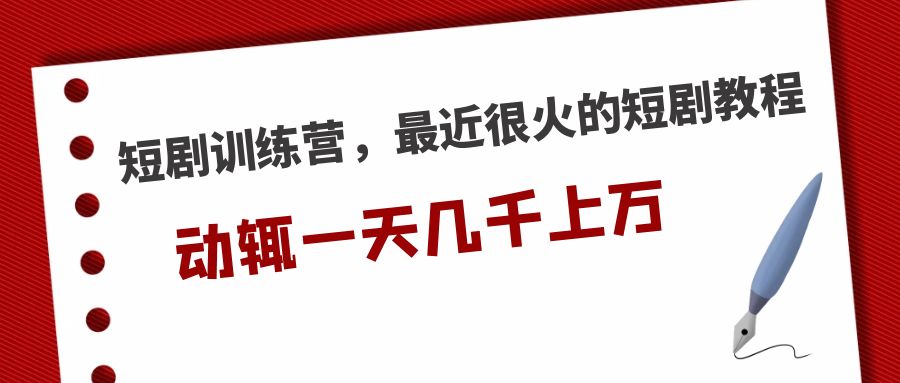 【副业项目5383期】短剧训练营，最近很火的短剧教程，动辄一天几千上万的收入-副业帮