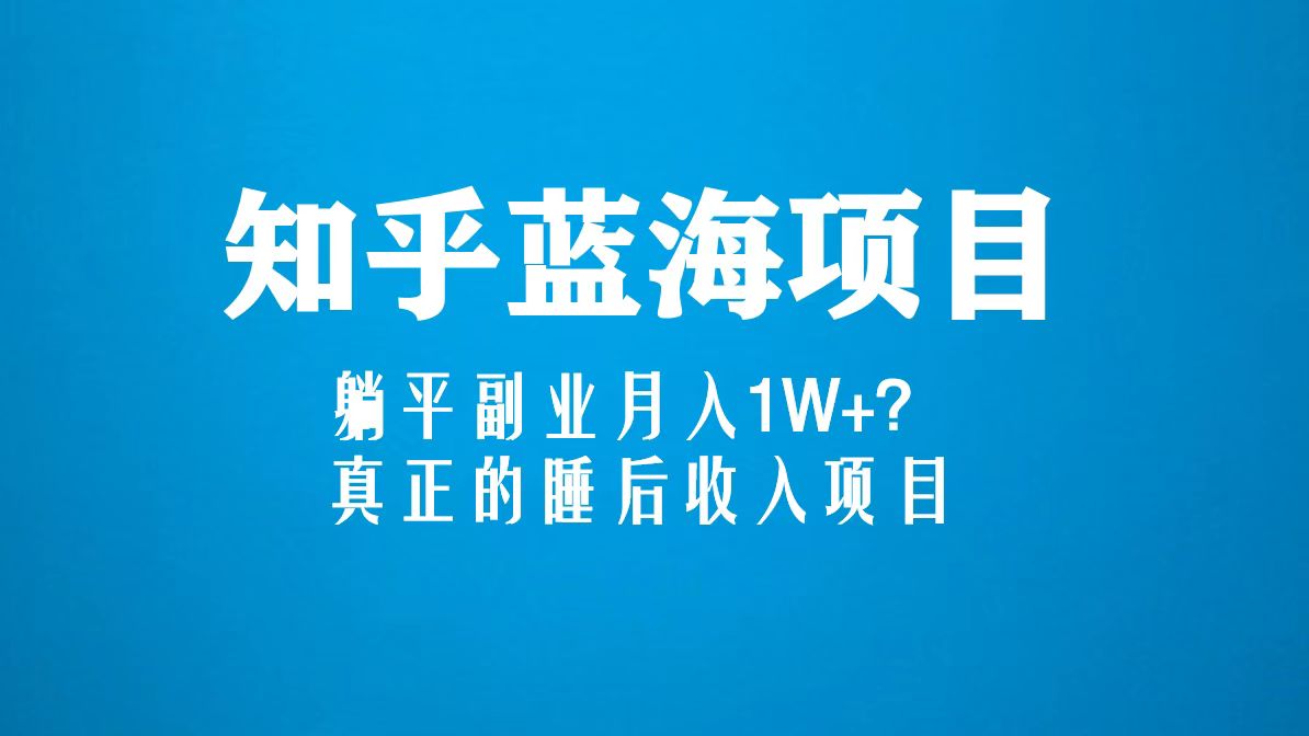 【副业项目5386期】知乎蓝海玩法，躺平副业月入1W+，真正的睡后收入项目（6节视频课）-副业帮